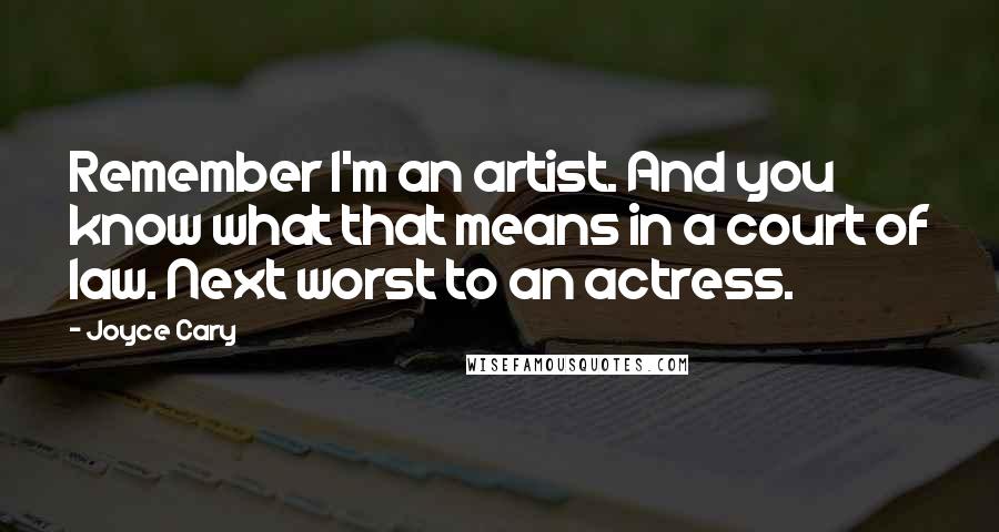 Joyce Cary Quotes: Remember I'm an artist. And you know what that means in a court of law. Next worst to an actress.