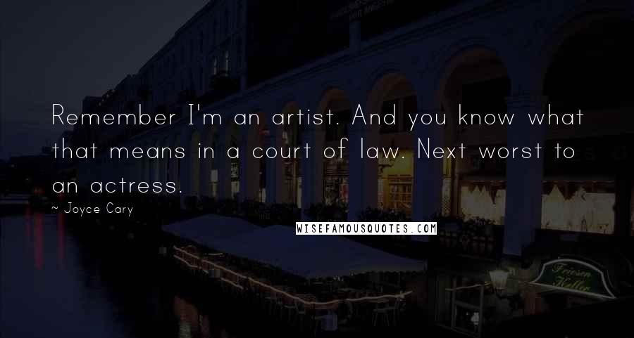 Joyce Cary Quotes: Remember I'm an artist. And you know what that means in a court of law. Next worst to an actress.