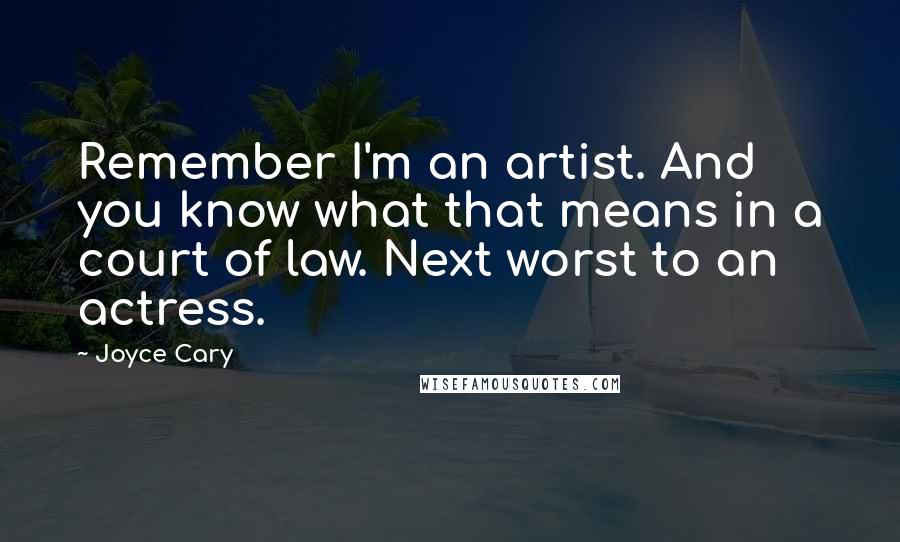 Joyce Cary Quotes: Remember I'm an artist. And you know what that means in a court of law. Next worst to an actress.