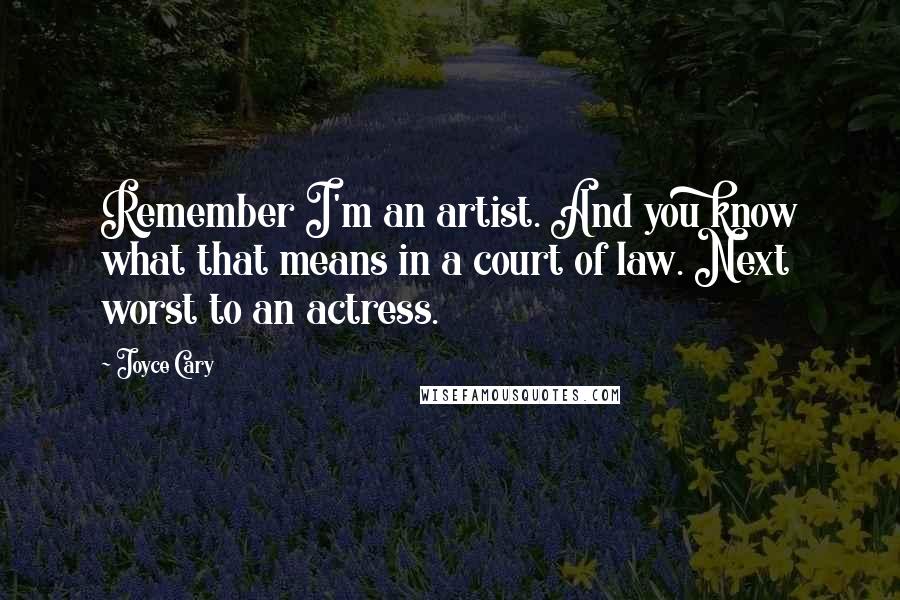 Joyce Cary Quotes: Remember I'm an artist. And you know what that means in a court of law. Next worst to an actress.