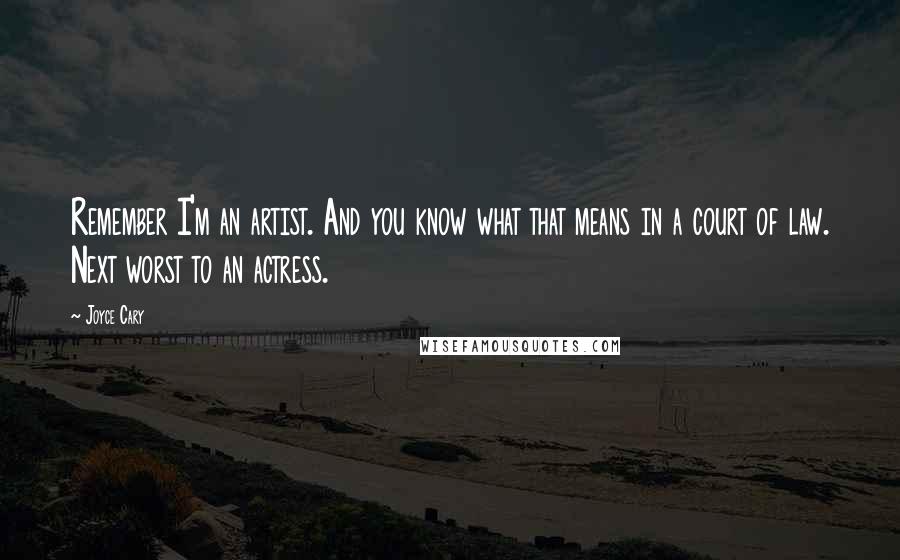 Joyce Cary Quotes: Remember I'm an artist. And you know what that means in a court of law. Next worst to an actress.