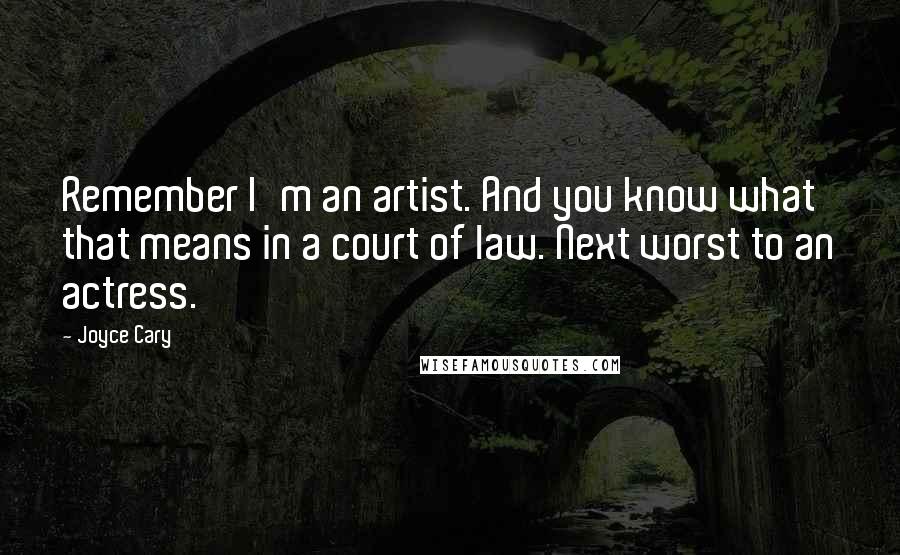 Joyce Cary Quotes: Remember I'm an artist. And you know what that means in a court of law. Next worst to an actress.