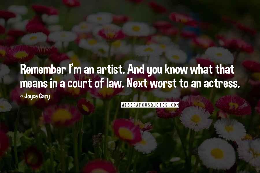 Joyce Cary Quotes: Remember I'm an artist. And you know what that means in a court of law. Next worst to an actress.