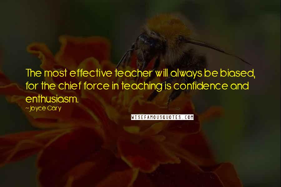 Joyce Cary Quotes: The most effective teacher will always be biased, for the chief force in teaching is confidence and enthusiasm.