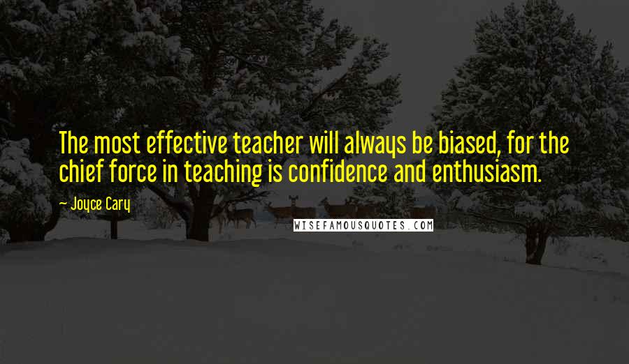 Joyce Cary Quotes: The most effective teacher will always be biased, for the chief force in teaching is confidence and enthusiasm.