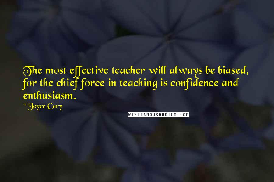 Joyce Cary Quotes: The most effective teacher will always be biased, for the chief force in teaching is confidence and enthusiasm.