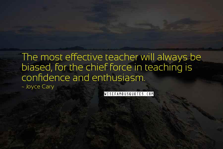 Joyce Cary Quotes: The most effective teacher will always be biased, for the chief force in teaching is confidence and enthusiasm.