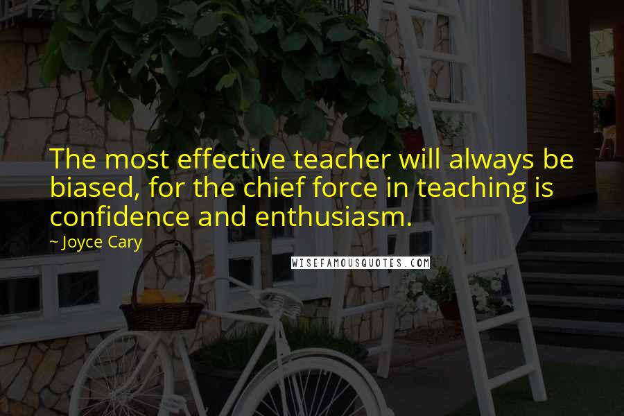 Joyce Cary Quotes: The most effective teacher will always be biased, for the chief force in teaching is confidence and enthusiasm.