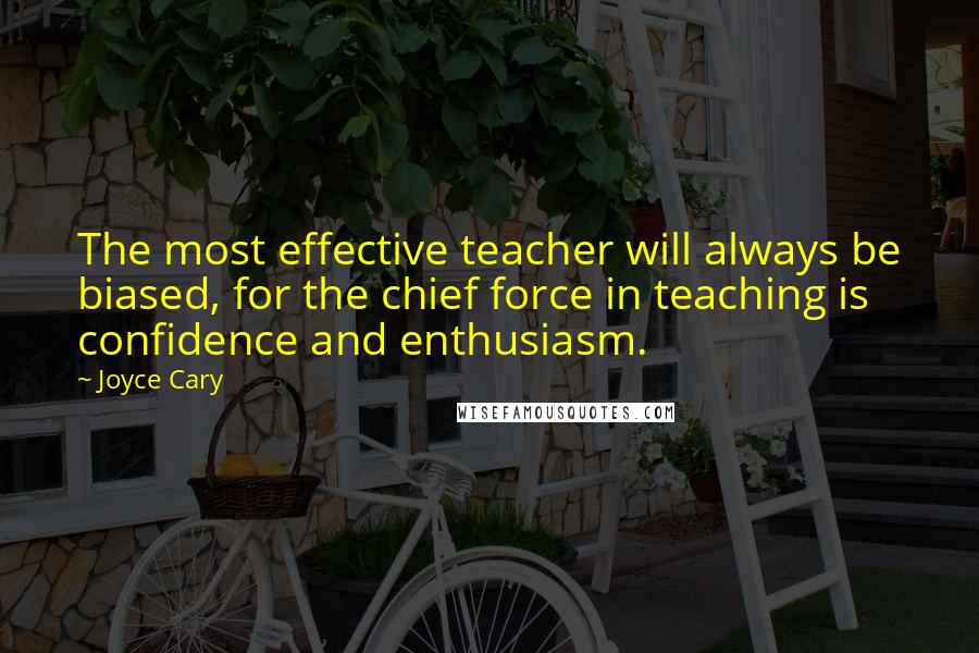 Joyce Cary Quotes: The most effective teacher will always be biased, for the chief force in teaching is confidence and enthusiasm.