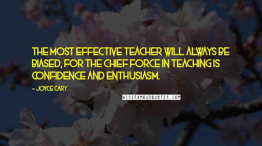 Joyce Cary Quotes: The most effective teacher will always be biased, for the chief force in teaching is confidence and enthusiasm.