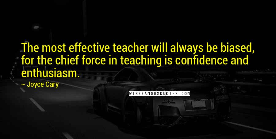 Joyce Cary Quotes: The most effective teacher will always be biased, for the chief force in teaching is confidence and enthusiasm.