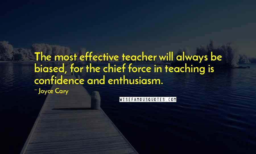 Joyce Cary Quotes: The most effective teacher will always be biased, for the chief force in teaching is confidence and enthusiasm.