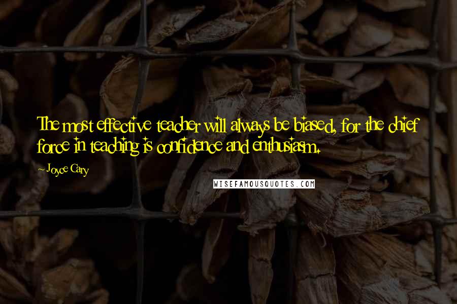 Joyce Cary Quotes: The most effective teacher will always be biased, for the chief force in teaching is confidence and enthusiasm.