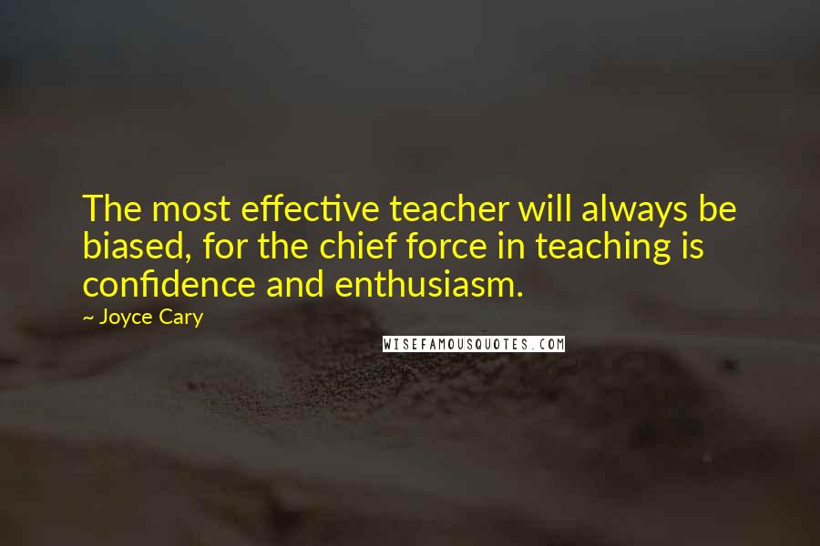 Joyce Cary Quotes: The most effective teacher will always be biased, for the chief force in teaching is confidence and enthusiasm.