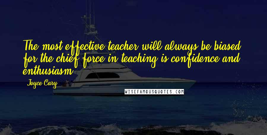 Joyce Cary Quotes: The most effective teacher will always be biased, for the chief force in teaching is confidence and enthusiasm.