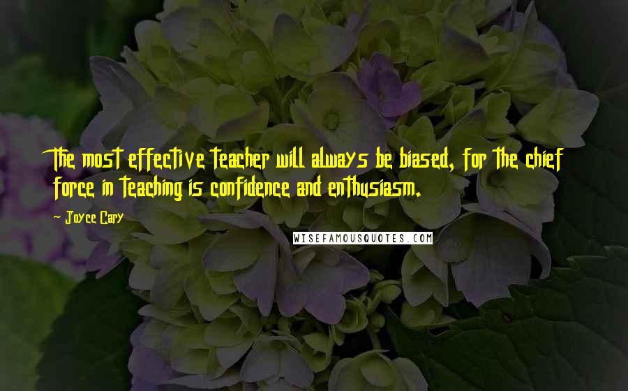 Joyce Cary Quotes: The most effective teacher will always be biased, for the chief force in teaching is confidence and enthusiasm.