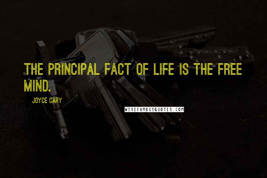Joyce Cary Quotes: The principal fact of life is the free mind.