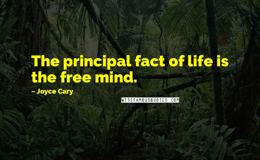 Joyce Cary Quotes: The principal fact of life is the free mind.