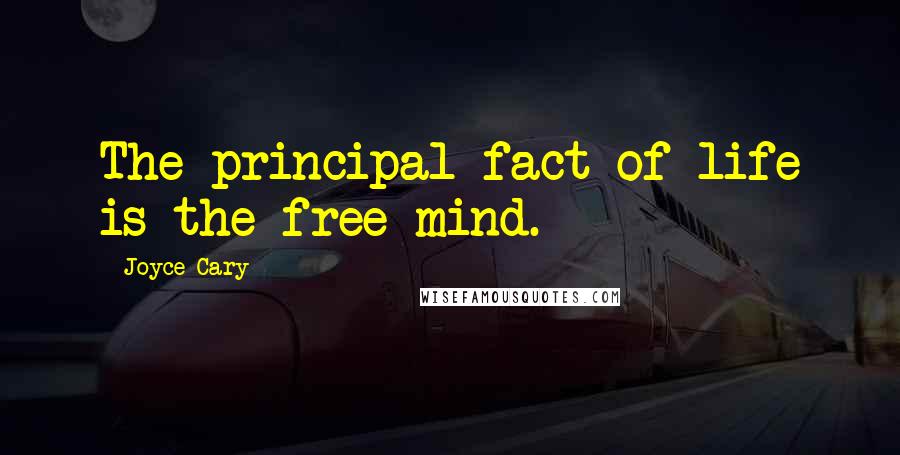 Joyce Cary Quotes: The principal fact of life is the free mind.