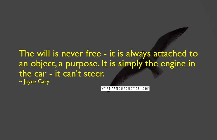 Joyce Cary Quotes: The will is never free - it is always attached to an object, a purpose. It is simply the engine in the car - it can't steer.