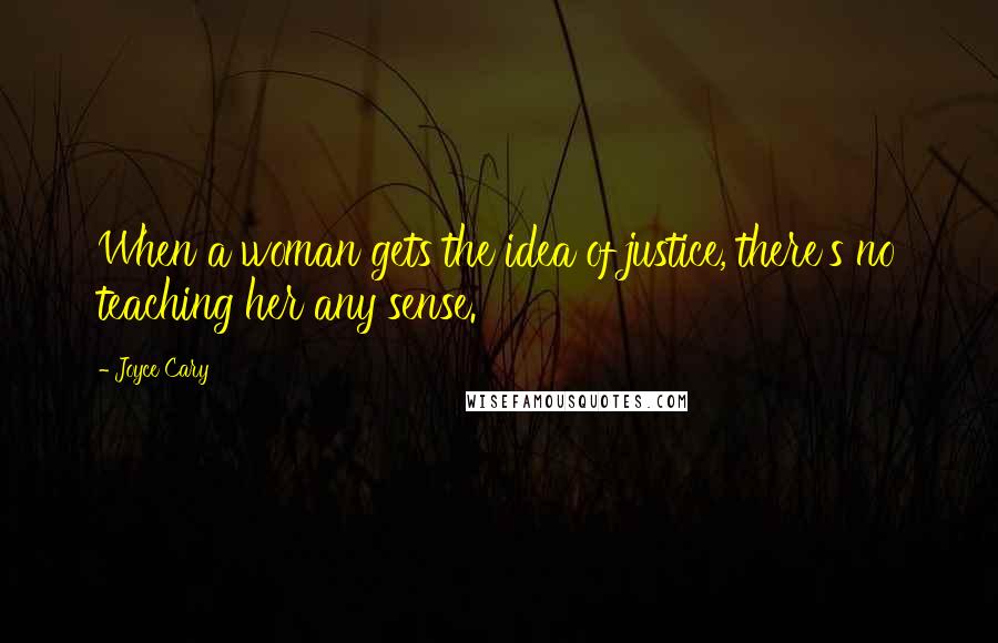 Joyce Cary Quotes: When a woman gets the idea of justice, there's no teaching her any sense.