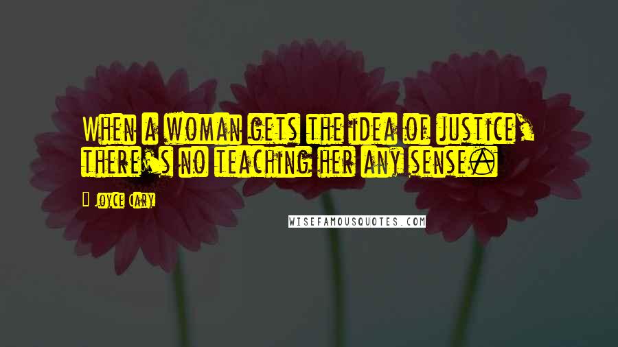 Joyce Cary Quotes: When a woman gets the idea of justice, there's no teaching her any sense.