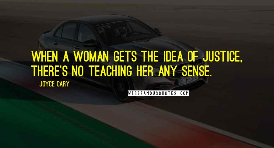 Joyce Cary Quotes: When a woman gets the idea of justice, there's no teaching her any sense.