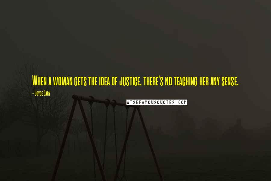 Joyce Cary Quotes: When a woman gets the idea of justice, there's no teaching her any sense.