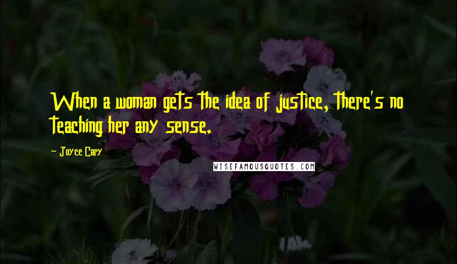 Joyce Cary Quotes: When a woman gets the idea of justice, there's no teaching her any sense.