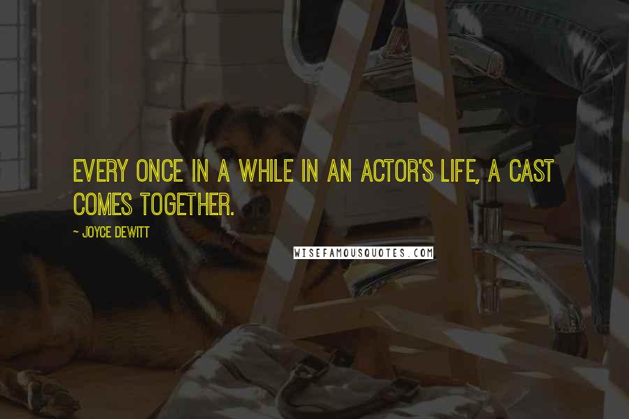 Joyce DeWitt Quotes: Every once in a while in an actor's life, a cast comes together.