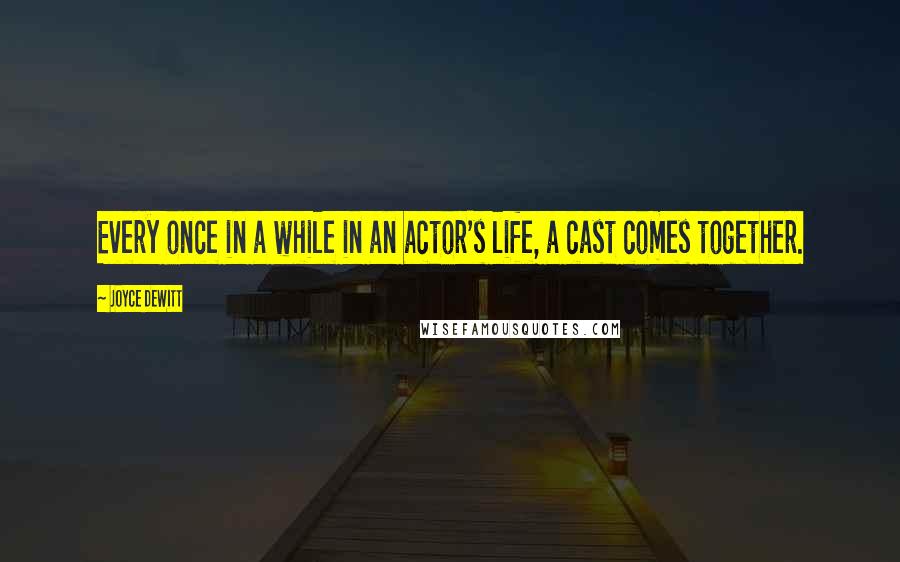 Joyce DeWitt Quotes: Every once in a while in an actor's life, a cast comes together.