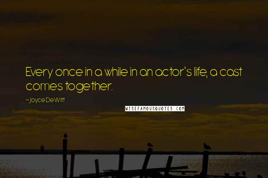 Joyce DeWitt Quotes: Every once in a while in an actor's life, a cast comes together.