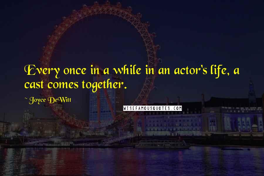 Joyce DeWitt Quotes: Every once in a while in an actor's life, a cast comes together.