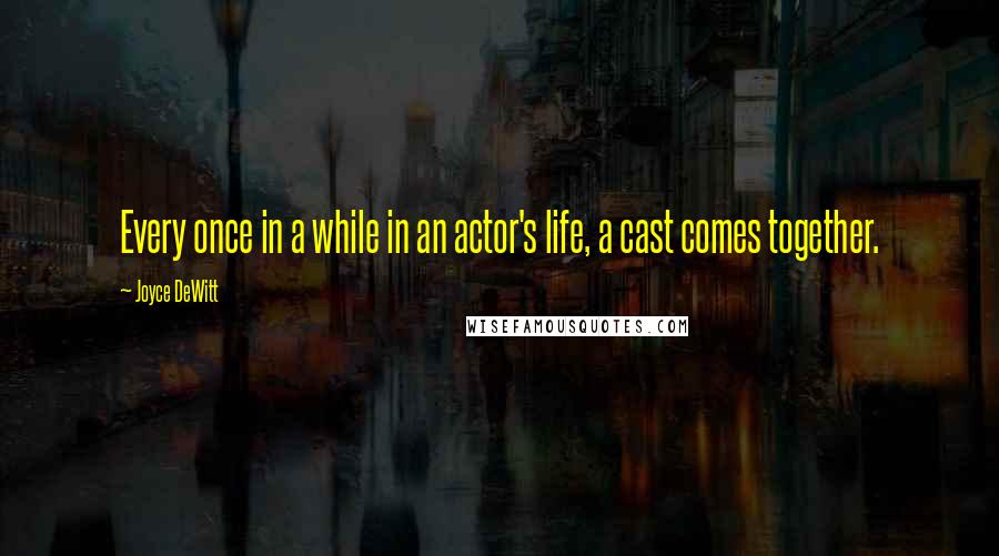 Joyce DeWitt Quotes: Every once in a while in an actor's life, a cast comes together.