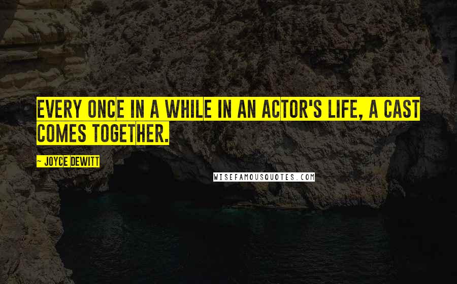 Joyce DeWitt Quotes: Every once in a while in an actor's life, a cast comes together.