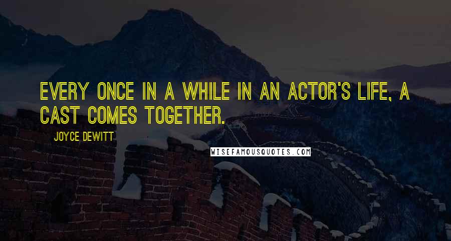 Joyce DeWitt Quotes: Every once in a while in an actor's life, a cast comes together.