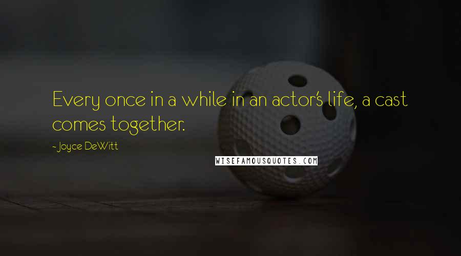 Joyce DeWitt Quotes: Every once in a while in an actor's life, a cast comes together.