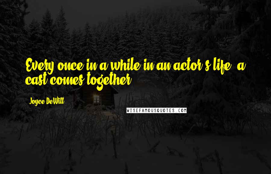 Joyce DeWitt Quotes: Every once in a while in an actor's life, a cast comes together.