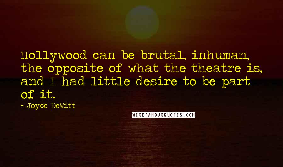 Joyce DeWitt Quotes: Hollywood can be brutal, inhuman, the opposite of what the theatre is, and I had little desire to be part of it.