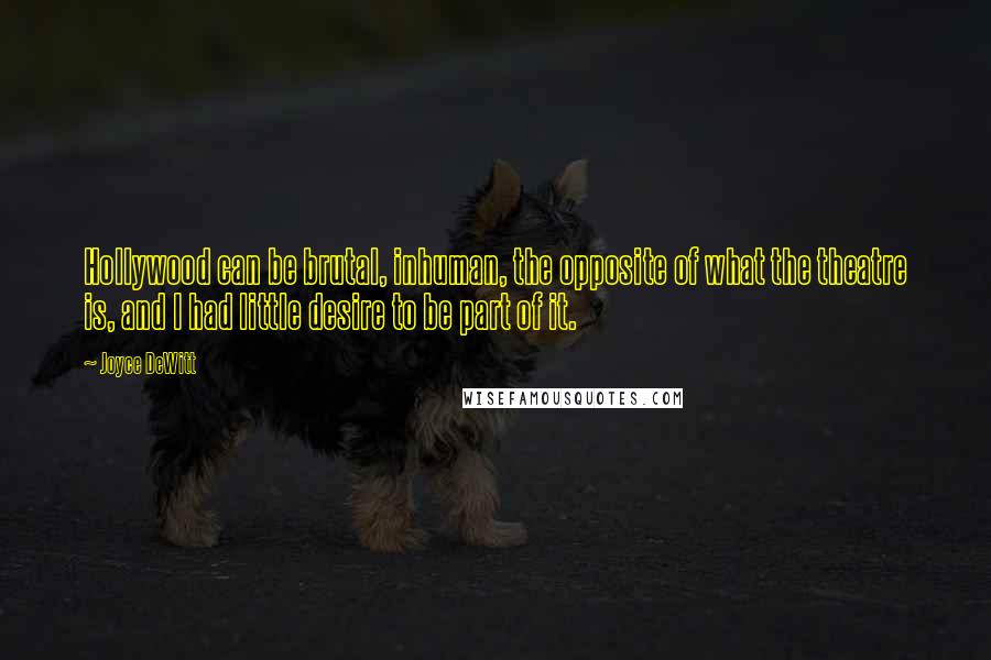 Joyce DeWitt Quotes: Hollywood can be brutal, inhuman, the opposite of what the theatre is, and I had little desire to be part of it.