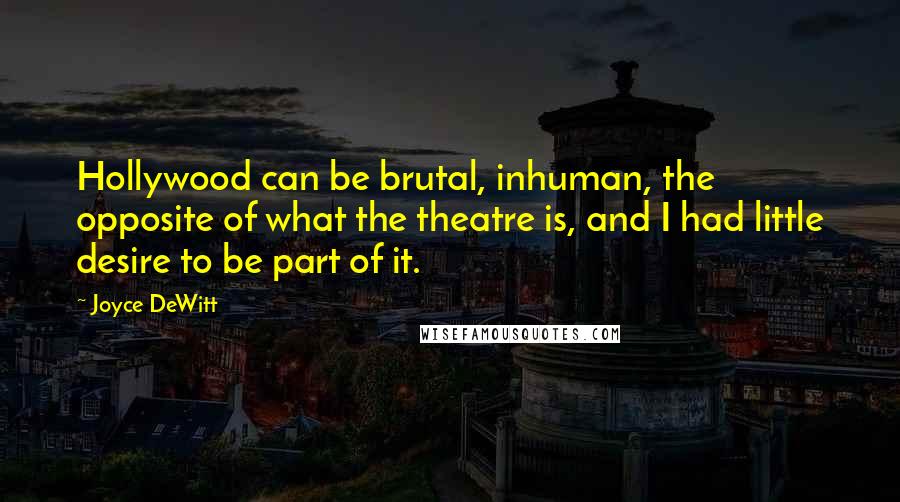 Joyce DeWitt Quotes: Hollywood can be brutal, inhuman, the opposite of what the theatre is, and I had little desire to be part of it.