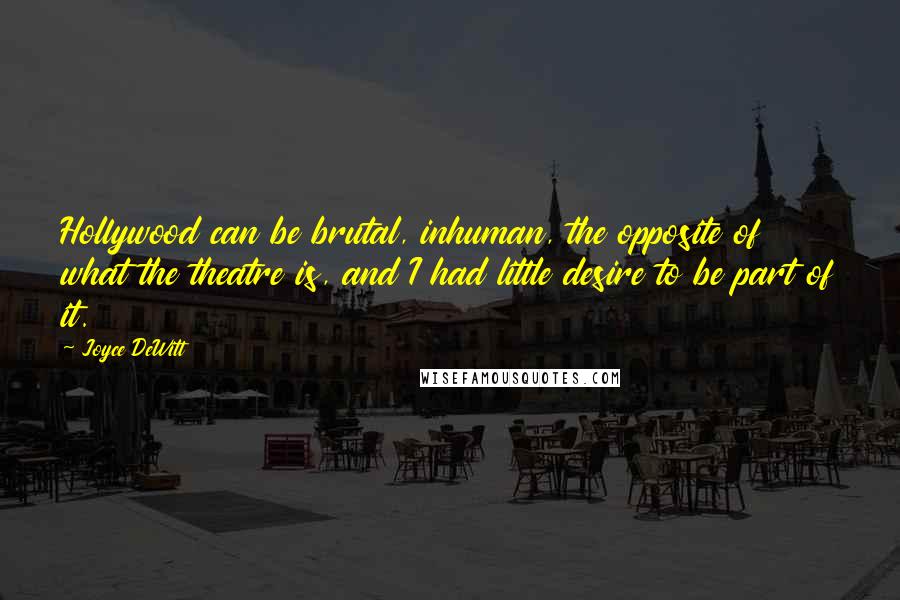 Joyce DeWitt Quotes: Hollywood can be brutal, inhuman, the opposite of what the theatre is, and I had little desire to be part of it.