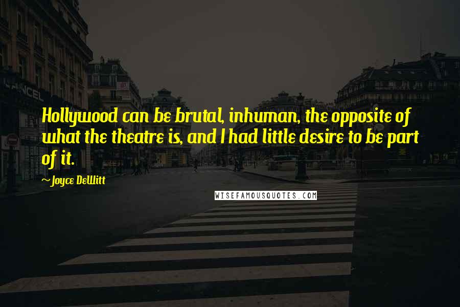 Joyce DeWitt Quotes: Hollywood can be brutal, inhuman, the opposite of what the theatre is, and I had little desire to be part of it.