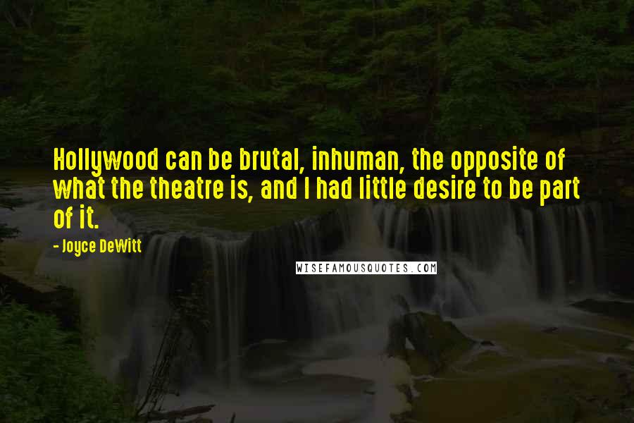 Joyce DeWitt Quotes: Hollywood can be brutal, inhuman, the opposite of what the theatre is, and I had little desire to be part of it.