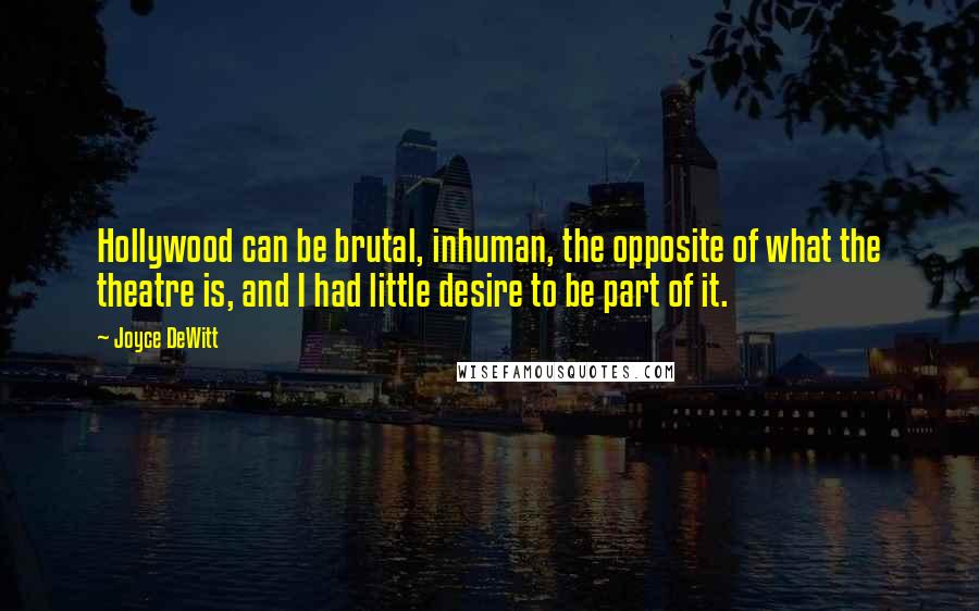 Joyce DeWitt Quotes: Hollywood can be brutal, inhuman, the opposite of what the theatre is, and I had little desire to be part of it.