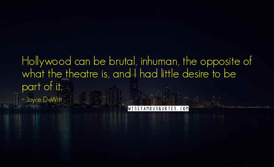 Joyce DeWitt Quotes: Hollywood can be brutal, inhuman, the opposite of what the theatre is, and I had little desire to be part of it.