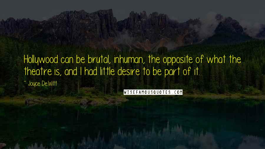 Joyce DeWitt Quotes: Hollywood can be brutal, inhuman, the opposite of what the theatre is, and I had little desire to be part of it.
