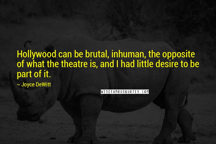 Joyce DeWitt Quotes: Hollywood can be brutal, inhuman, the opposite of what the theatre is, and I had little desire to be part of it.