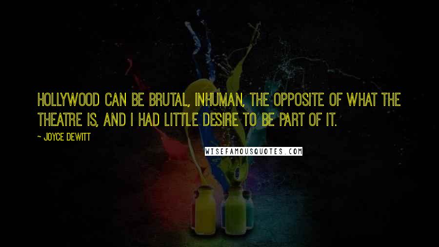 Joyce DeWitt Quotes: Hollywood can be brutal, inhuman, the opposite of what the theatre is, and I had little desire to be part of it.