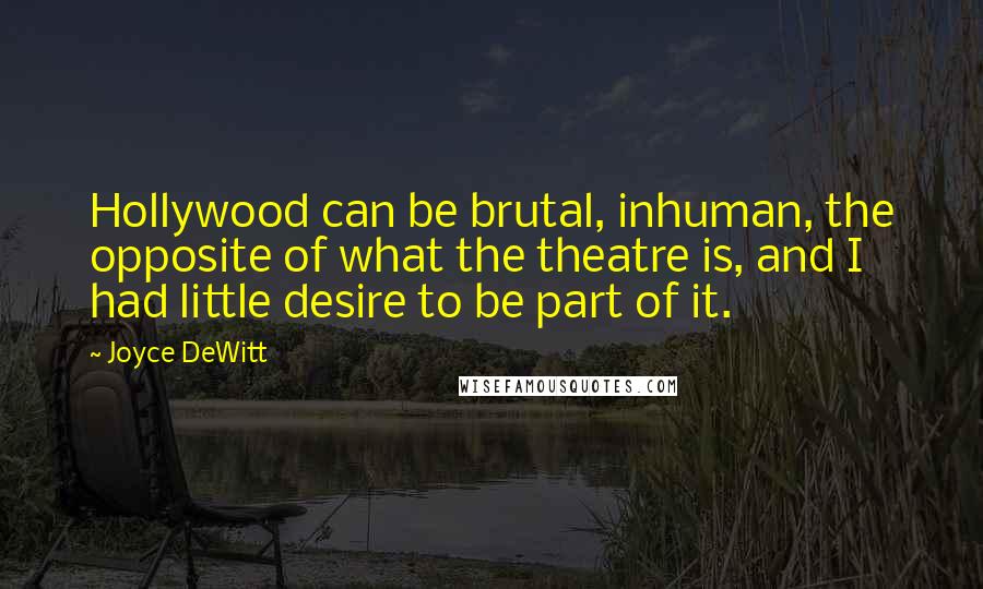 Joyce DeWitt Quotes: Hollywood can be brutal, inhuman, the opposite of what the theatre is, and I had little desire to be part of it.